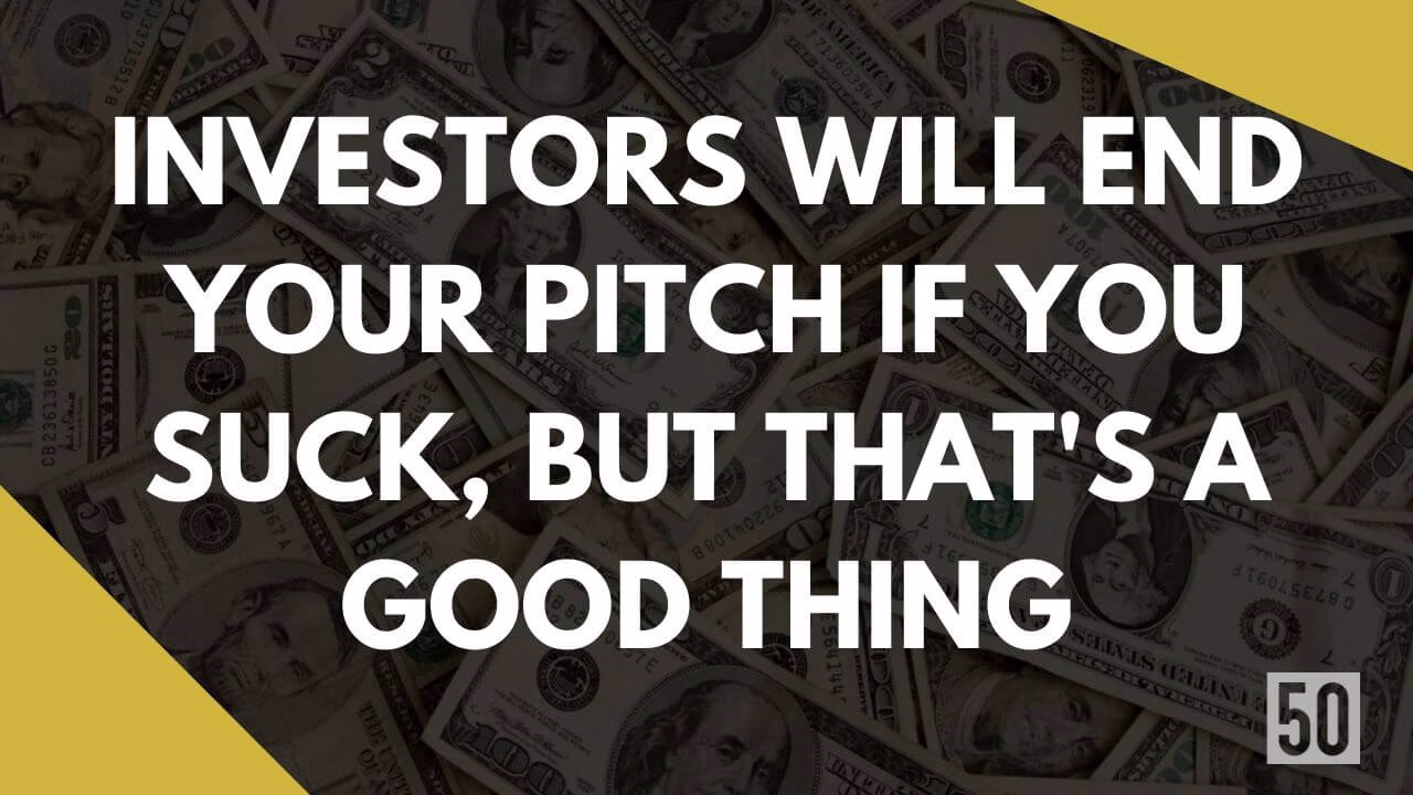 Investors will end your pitch if you suck, but that’s a good thing