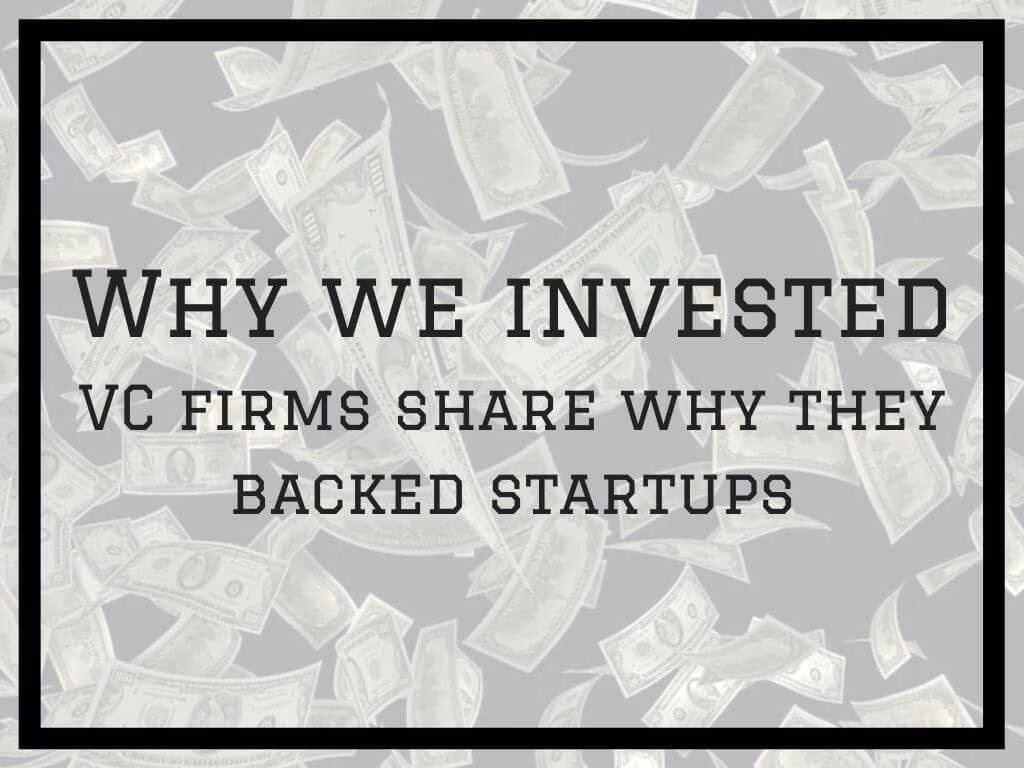 Why we invested. Venture capital firms share why they backed startups