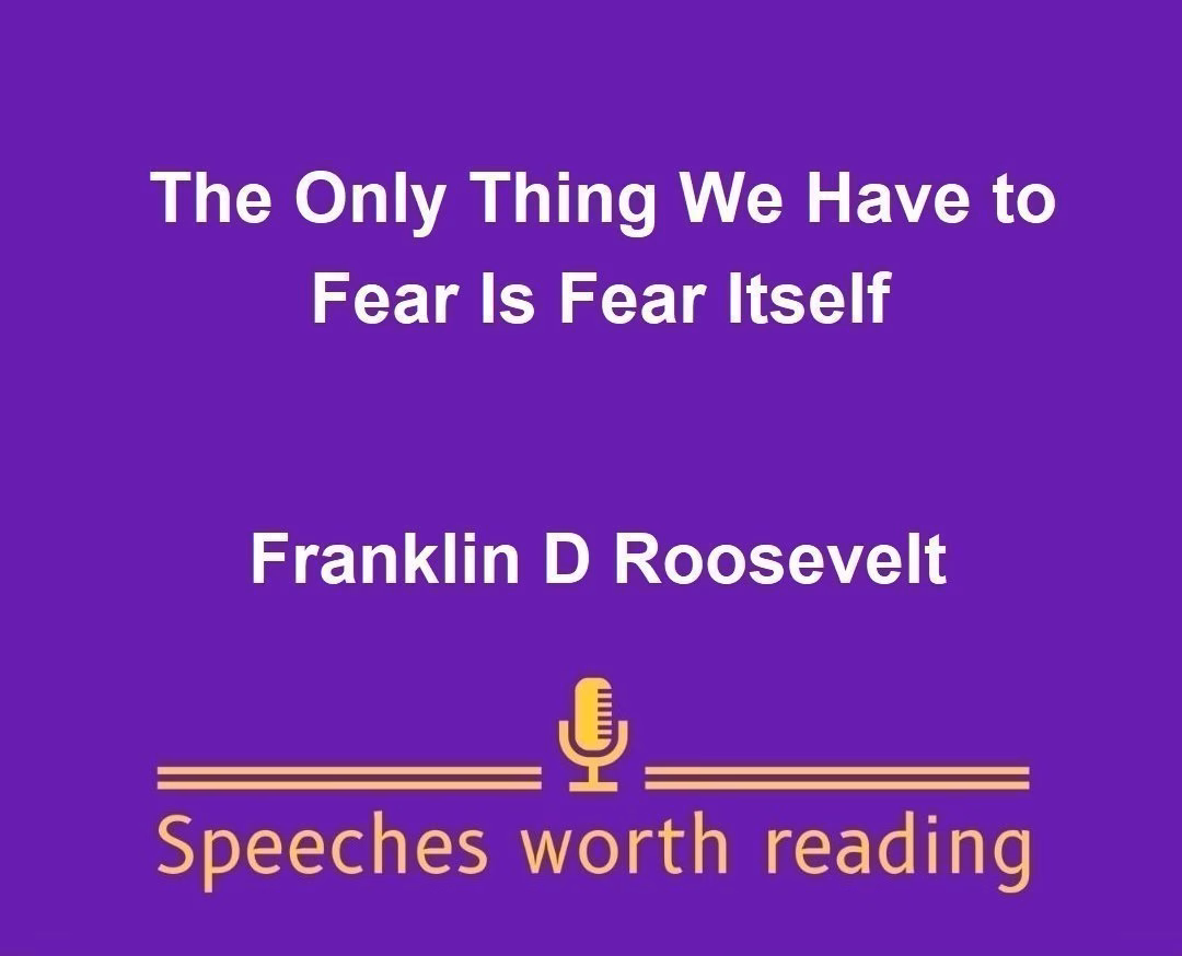 The Only Thing We Have to Fear Is Fear Itself by Franklin D Roosevelt