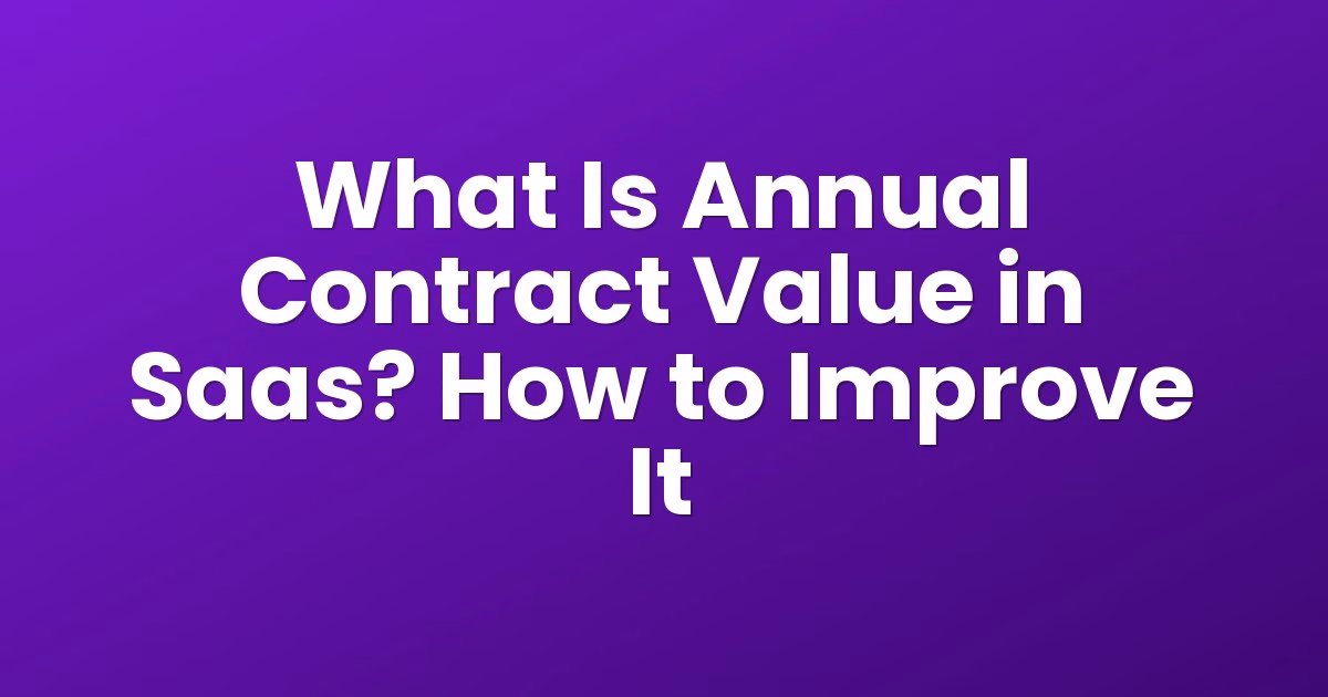 What Is Annual Contract Value in Saas? How to Improve It