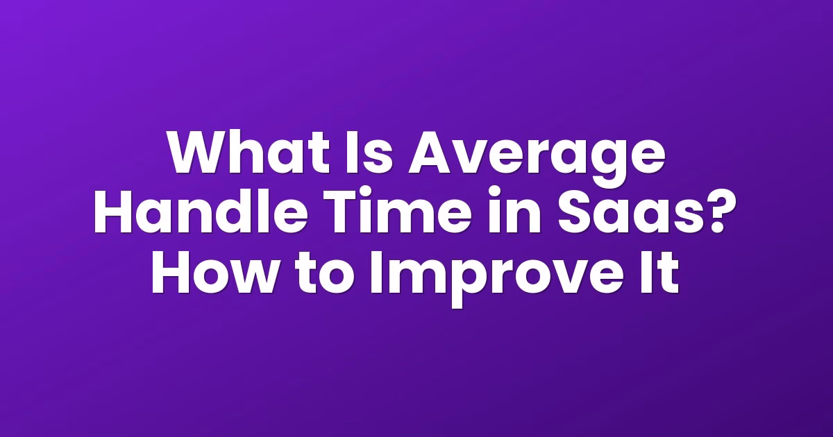 What Is Average Handle Time in Saas? How to Improve It