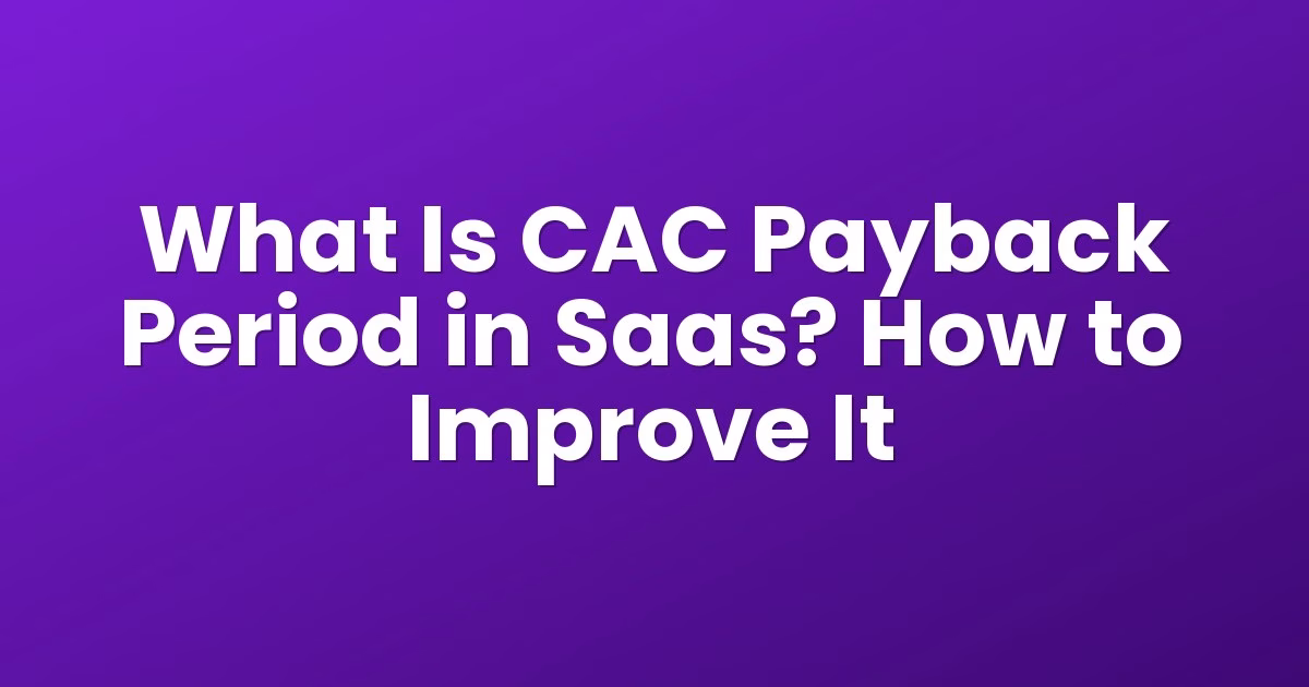 What Is CAC Payback Period in Saas? How to Improve It
