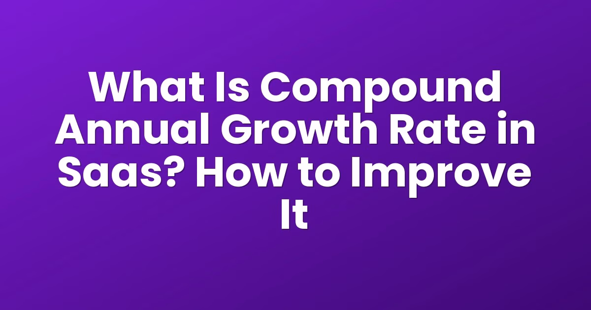 What Is Compound Annual Growth Rate in Saas? How to Improve It