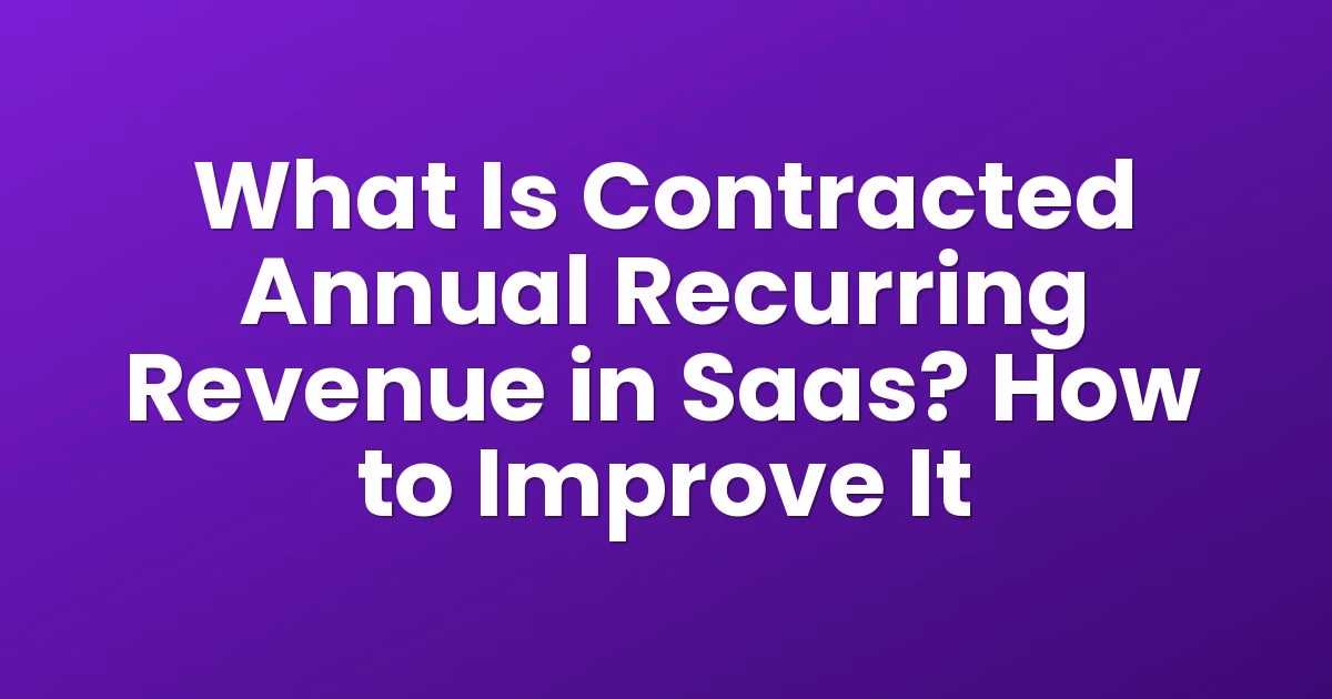 What Is Contracted Annual Recurring Revenue in Saas? How to Improve It