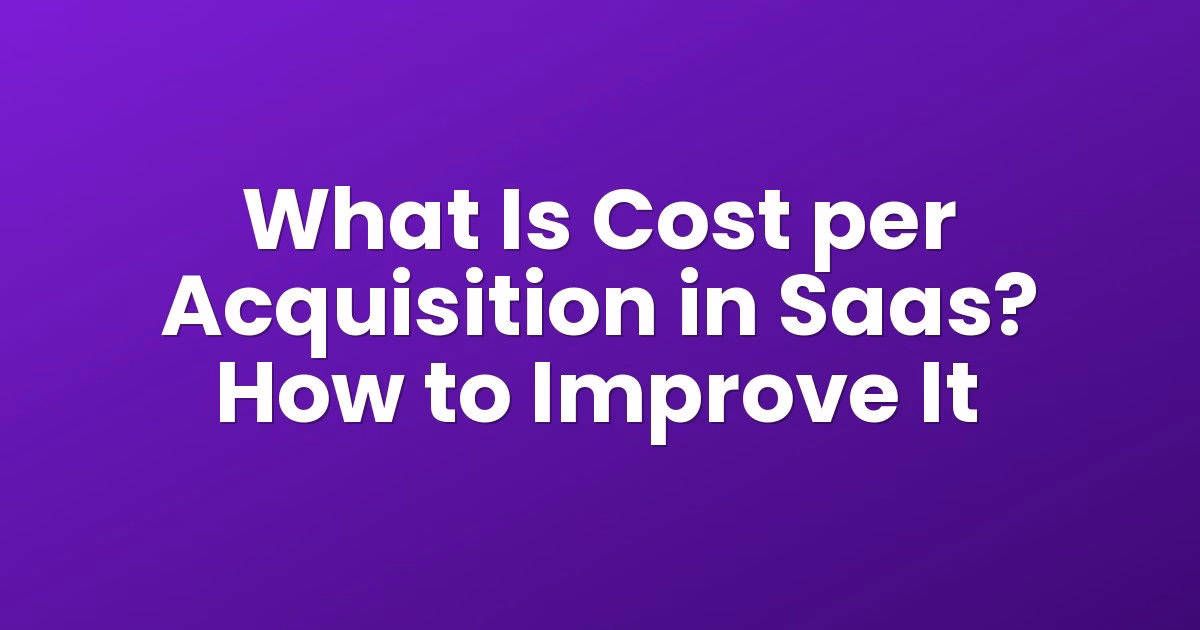 What Is Cost per Acquisition in Saas? How to Improve It
