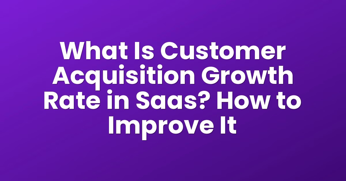 What Is Customer Acquisition Growth Rate in Saas? How to Improve It