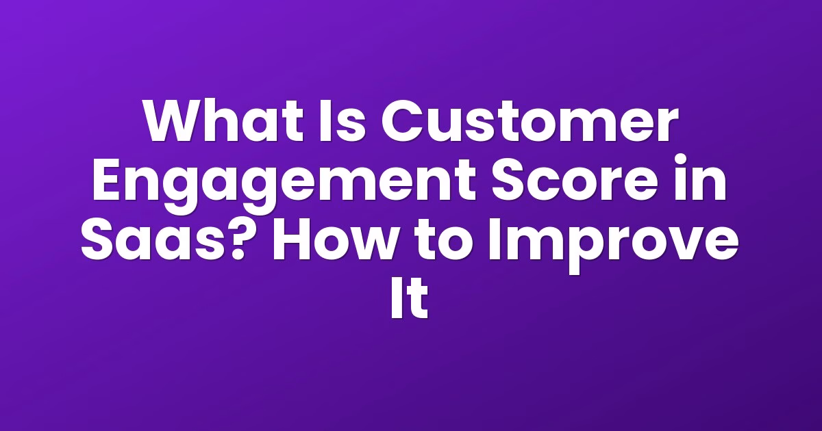 What Is Customer Engagement Score in Saas? How to Improve It
