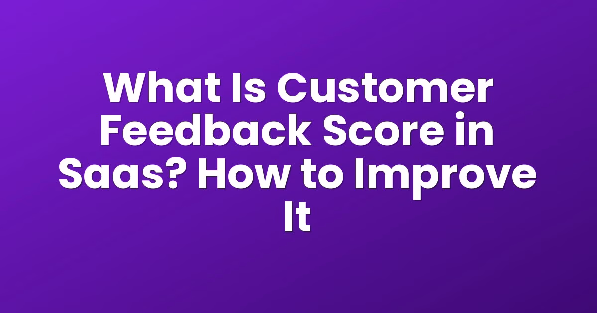 What Is Customer Feedback Score in Saas? How to Improve It