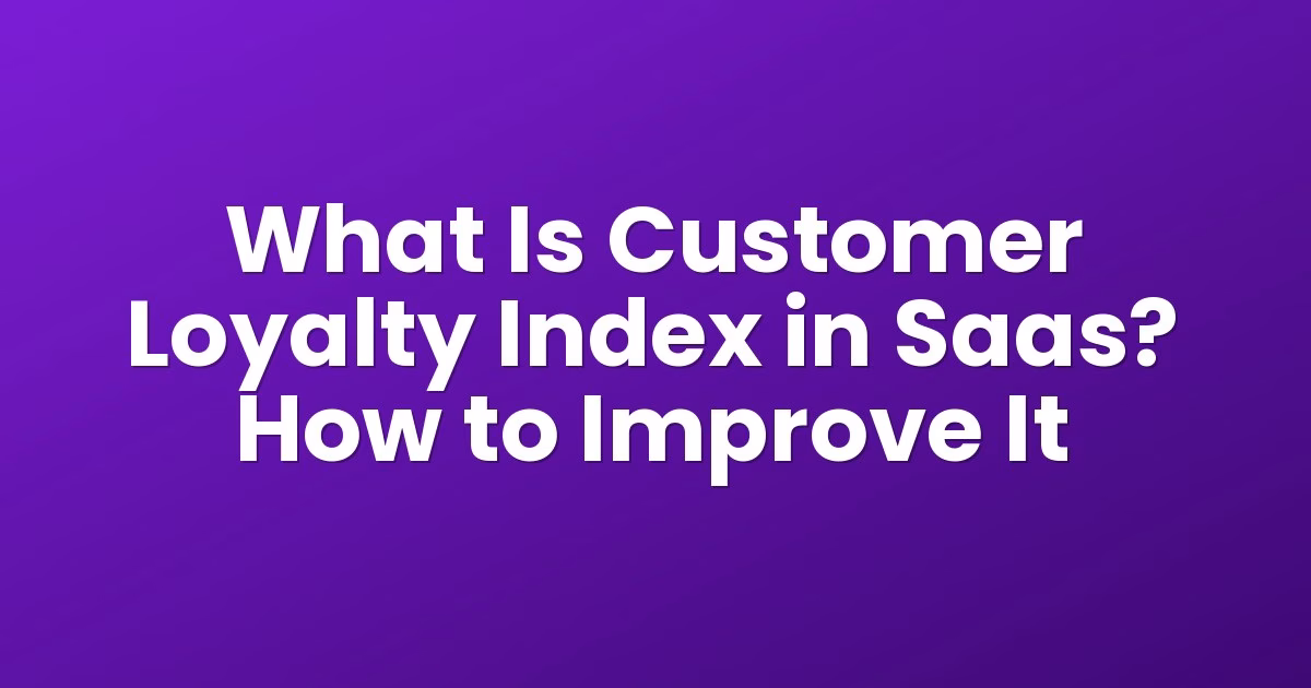 What Is Customer Loyalty Index in Saas? How to Improve It