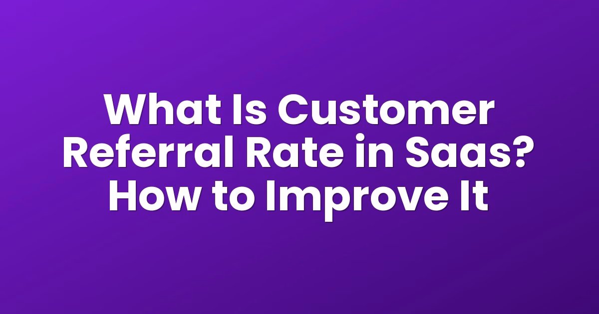 What Is Customer Referral Rate in Saas? How to Improve It