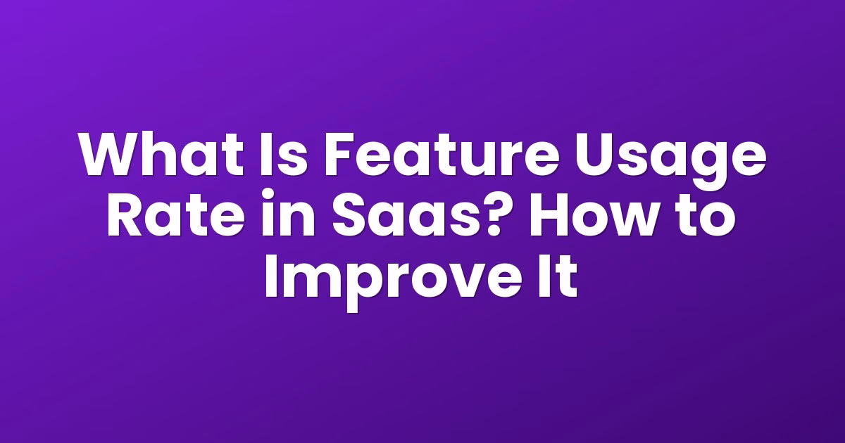 What Is Feature Usage Rate in Saas? How to Improve It