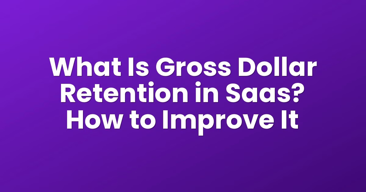 What Is Gross Dollar Retention in Saas? How to Improve It