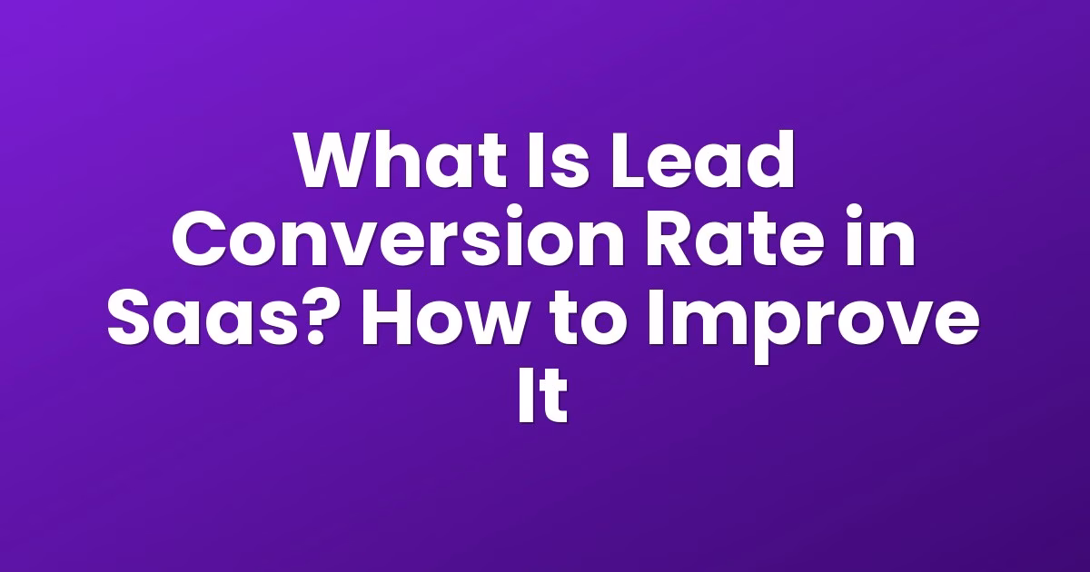 What Is Lead Conversion Rate in Saas? How to Improve It