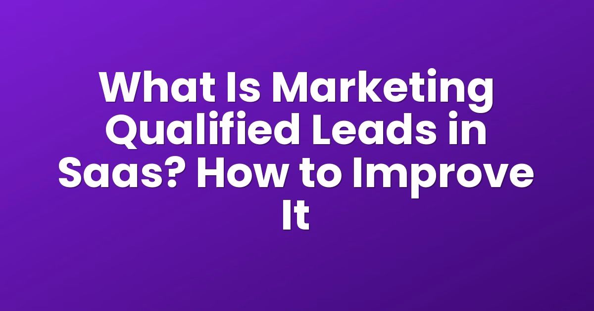 What Is Marketing Qualified Leads in Saas? How to Improve It