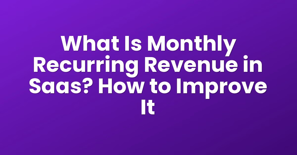 What Is Monthly Recurring Revenue in Saas? How to Improve It