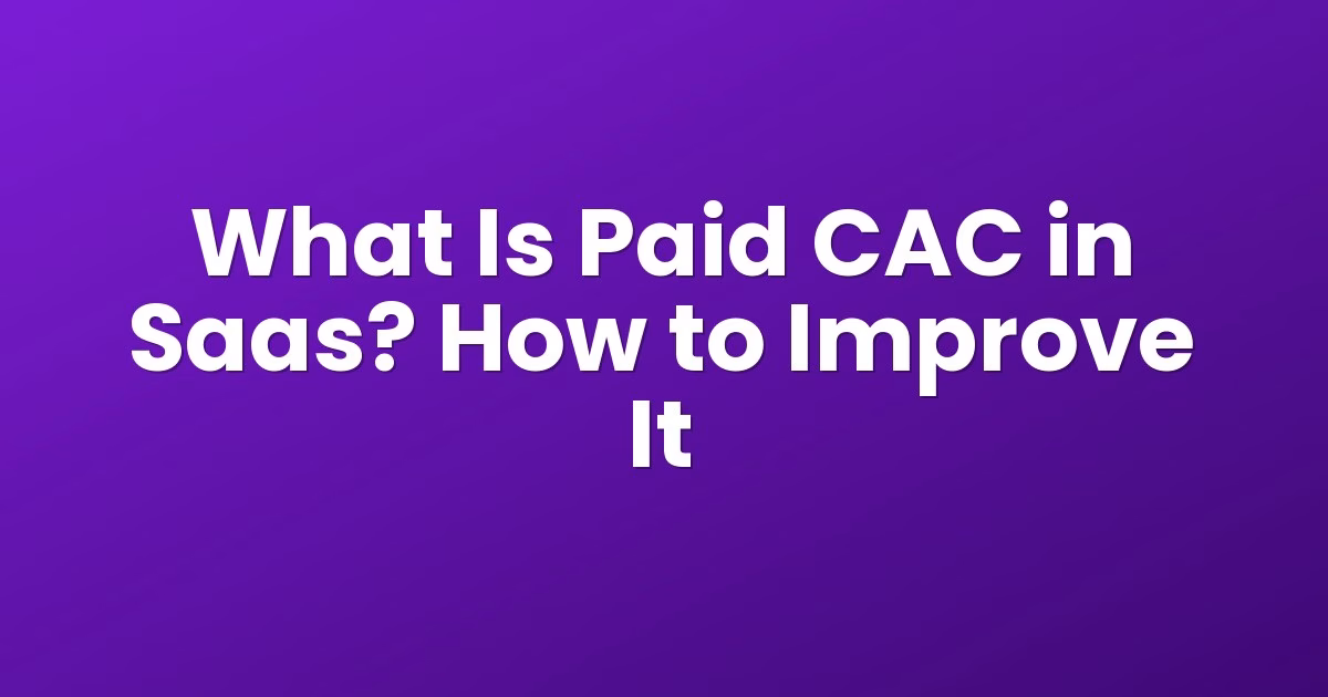 What Is Paid CAC in Saas? How to Improve It