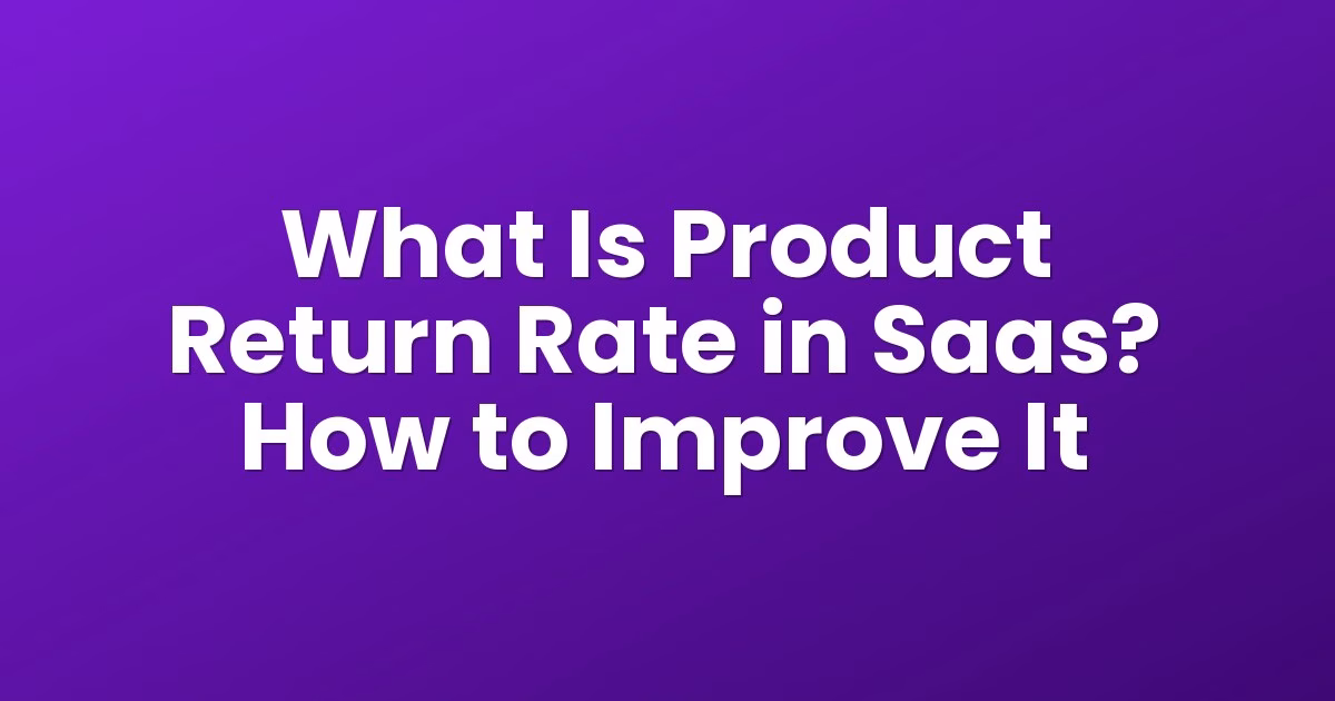 What Is Product Return Rate in Saas? How to Improve It