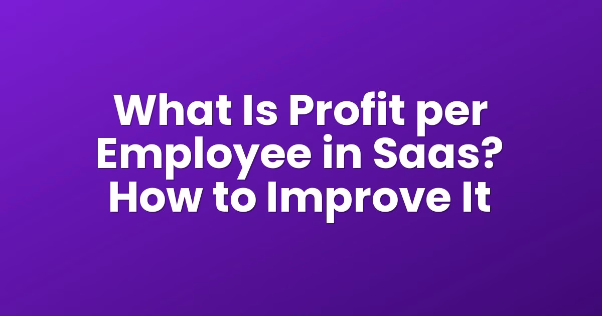 What Is Profit per Employee in Saas? How to Improve It