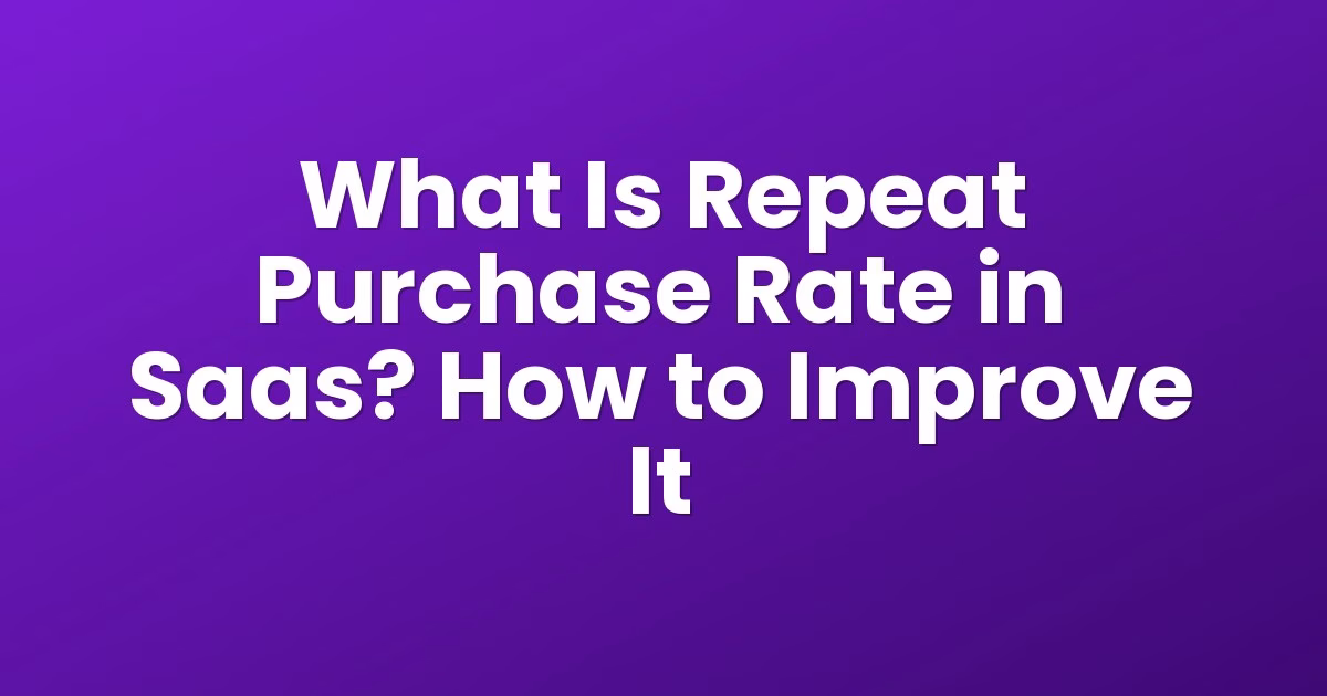 What Is Repeat Purchase Rate in Saas? How to Improve It