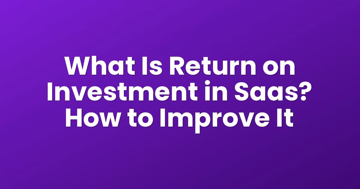 What Is Return on Investment in Saas? How to Improve It