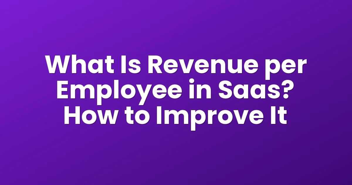 What Is Revenue per Employee in Saas? How to Improve It