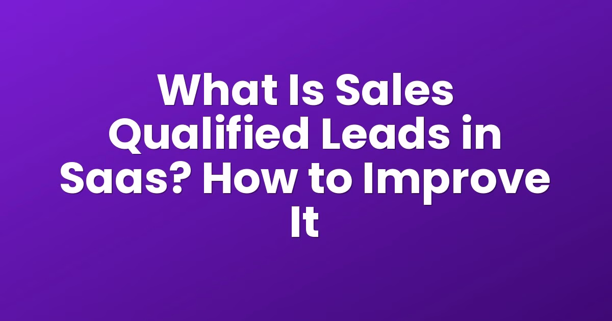 What Is Sales Qualified Leads in Saas? How to Improve It