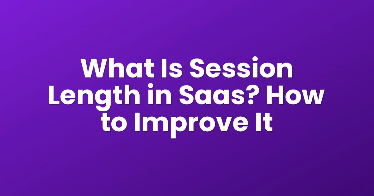 What Is Session Length in Saas? How to Improve It