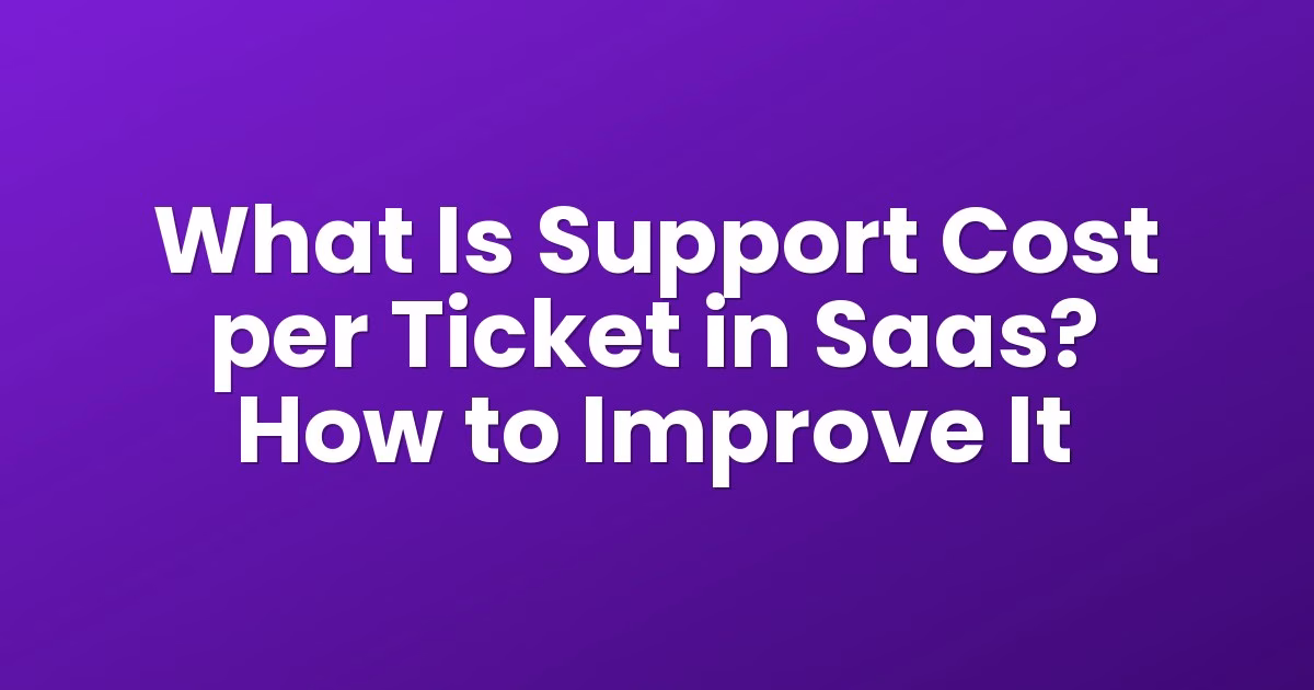 What Is Support Cost per Ticket in Saas? How to Improve It