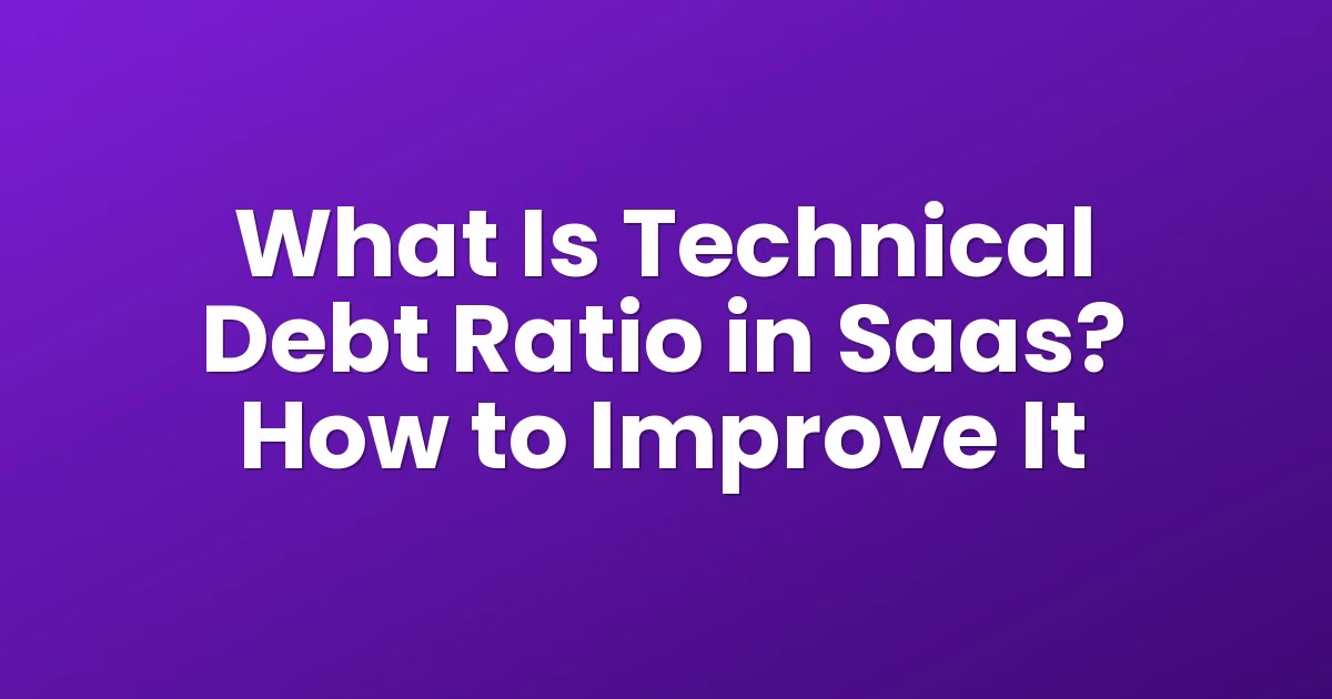 What Is Technical Debt Ratio in Saas? How to Improve It