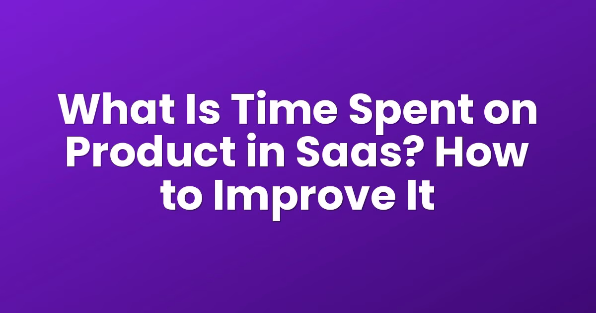 What Is Time Spent on Product in Saas? How to Improve It