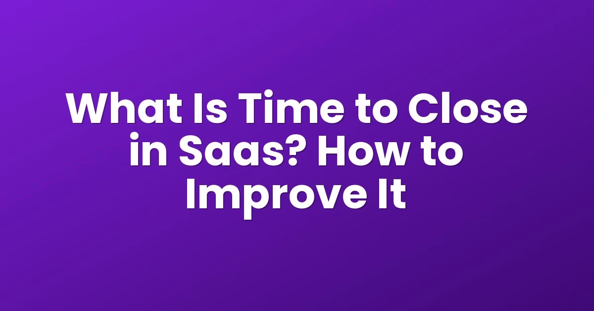 What Is Time to Close in Saas? How to Improve It