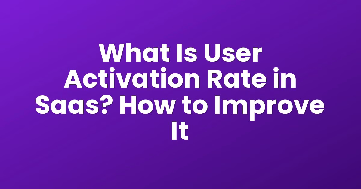 What Is User Activation Rate in Saas? How to Improve It