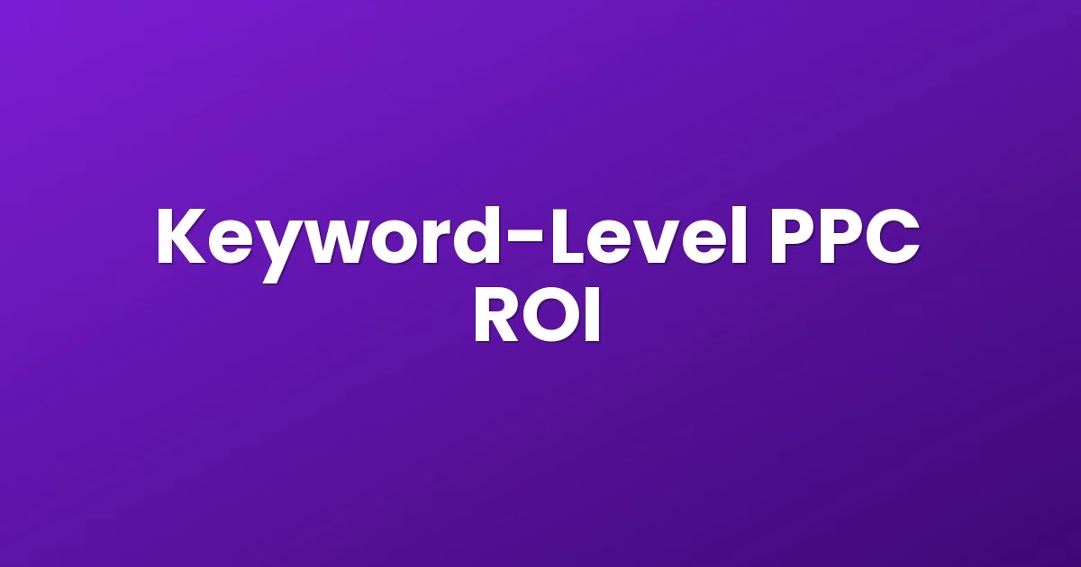 Keyword-Level PPC ROI