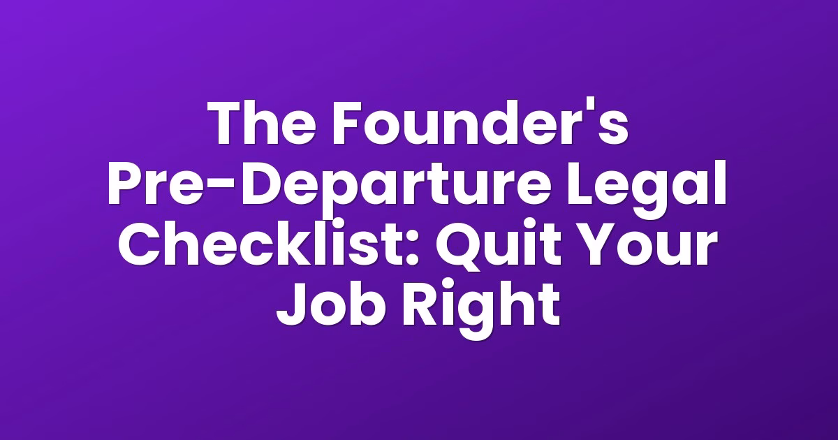 The Founder's Pre-Departure Legal Checklist: Quit Your Job Right